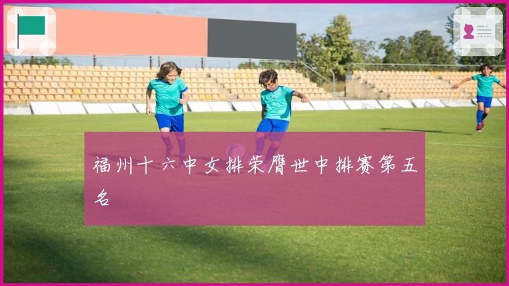 福州十六中女排荣膺世中排赛第五名