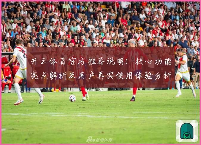 开云体育官方推荐说明:核心功能亮点解析及用户真实使用体验分析