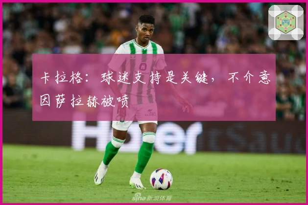 卡拉格:球迷支持是关键,不介意因萨拉赫被喷