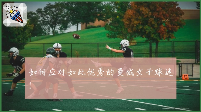 如何应对如此优秀的曼城女子球迷!