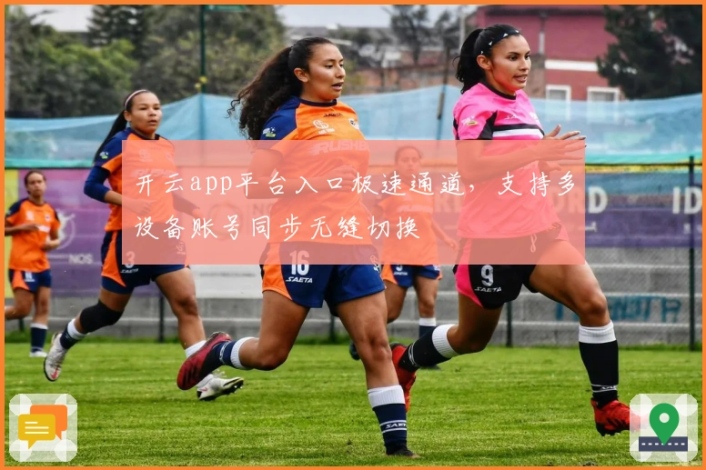开云app平台入口极速通道,支持多设备账号同步无缝切换