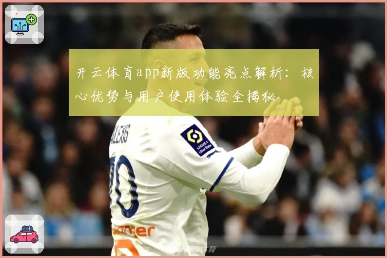 开云体育app新版功能亮点解析：核心优势与用户使用体验全揭秘