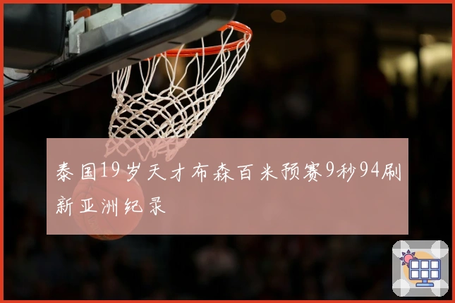 泰国19岁天才布森百米预赛9秒94刷新亚洲纪录