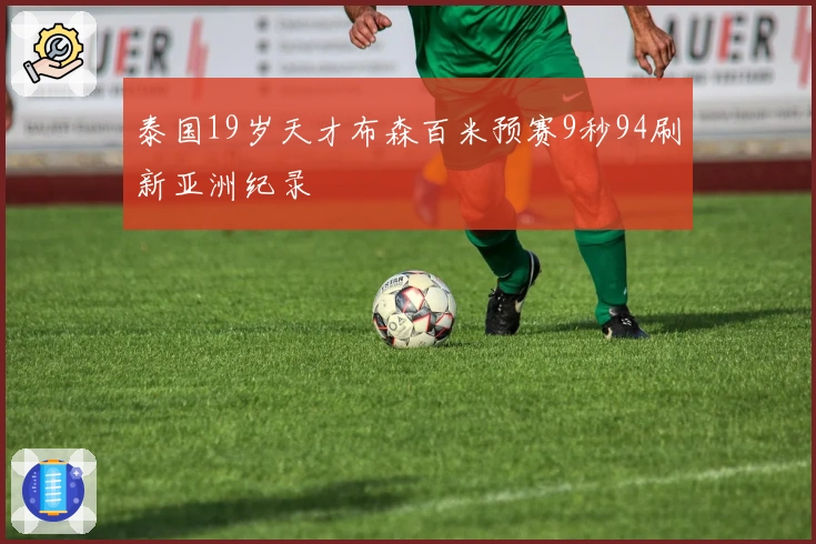 泰国19岁天才布森百米预赛9秒94刷新亚洲纪录