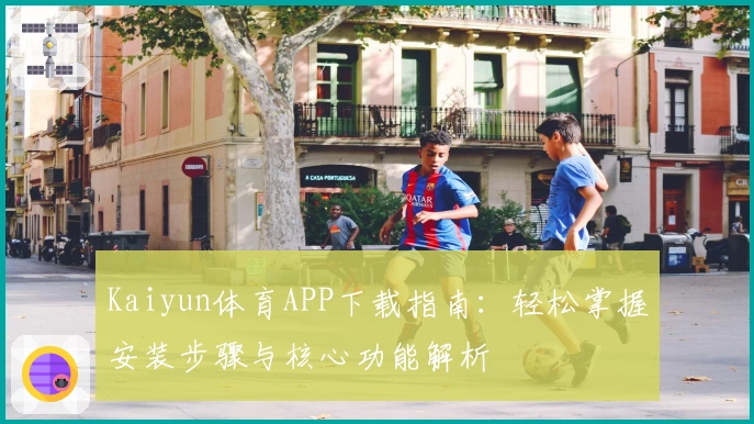 Kaiyun体育APP下载指南:轻松掌握安装步骤与核心功能解析