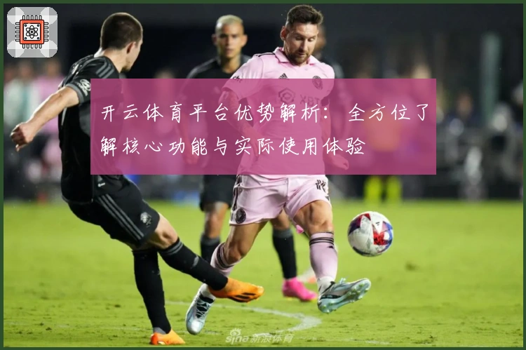 开云体育平台优势解析：全方位了解核心功能与实际使用体验