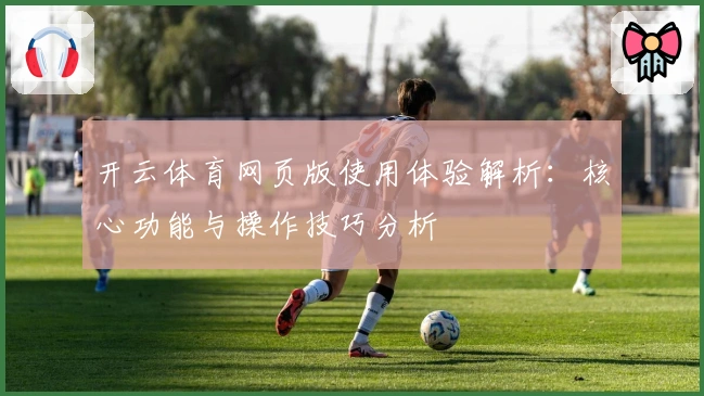 开云体育网页版使用体验解析:核心功能与操作技巧分析