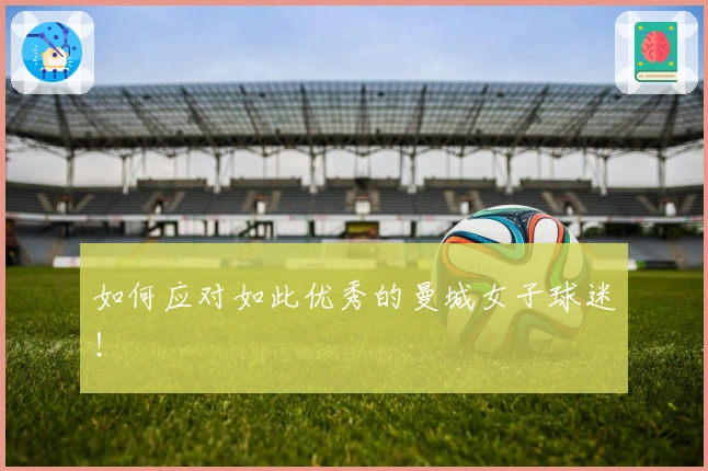 如何应对如此优秀的曼城女子球迷!