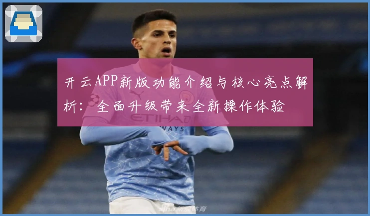 开云APP新版功能介绍与核心亮点解析:全面升级带来全新操作体验