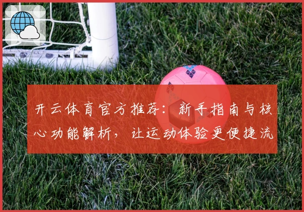 开云体育官方推荐：新手指南与核心功能解析，让运动体验更便捷流畅