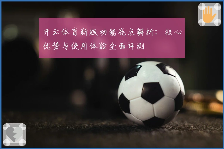 开云体育新版功能亮点解析:核心优势与使用体验全面评测