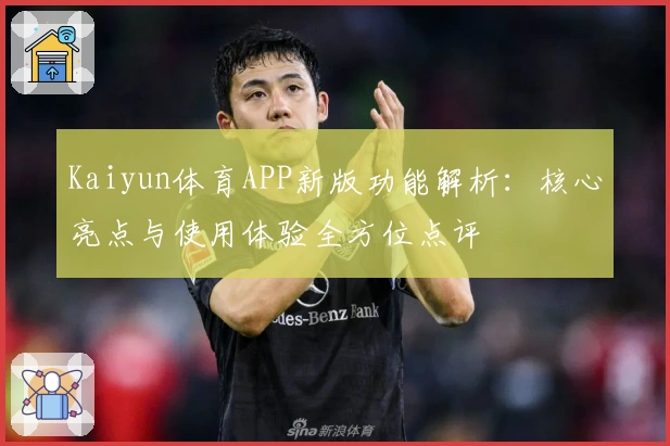 Kaiyun体育APP新版功能解析:核心亮点与使用体验全方位点评