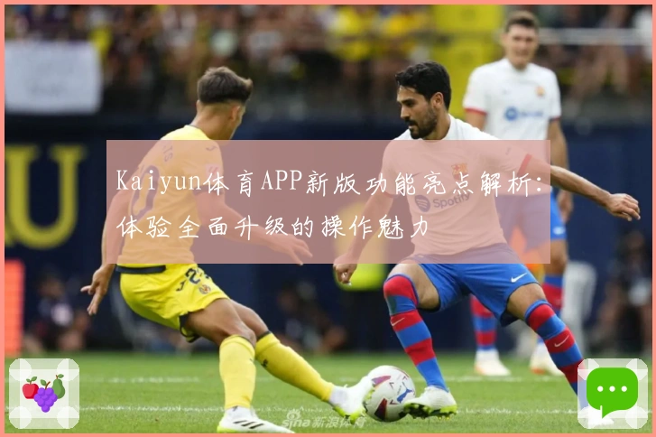Kaiyun体育APP新版功能亮点解析:体验全面升级的操作魅力