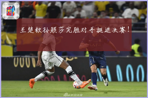 王楚钦孙颖莎完胜对手挺进决赛!