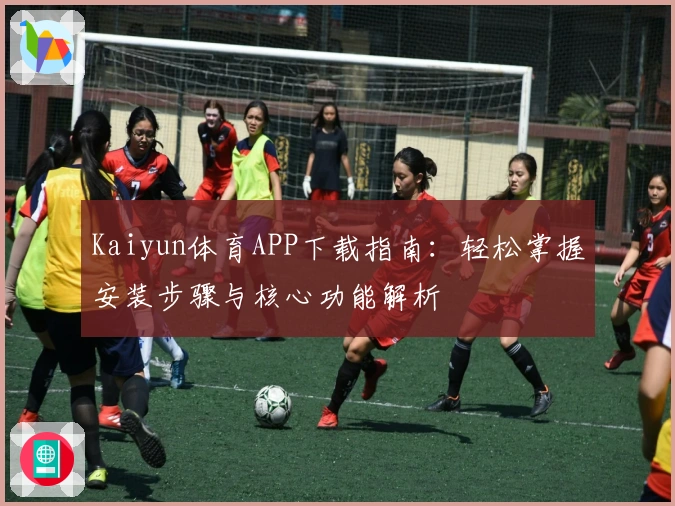 Kaiyun体育APP下载指南:轻松掌握安装步骤与核心功能解析