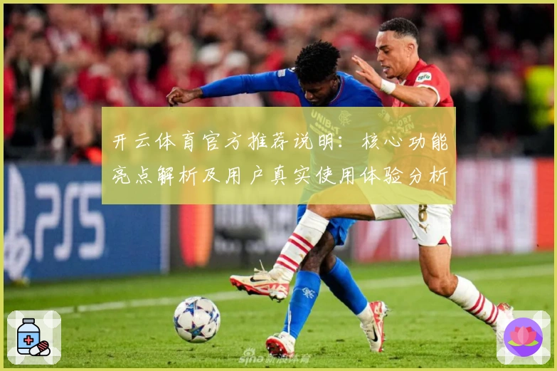 开云体育官方推荐说明:核心功能亮点解析及用户真实使用体验分析