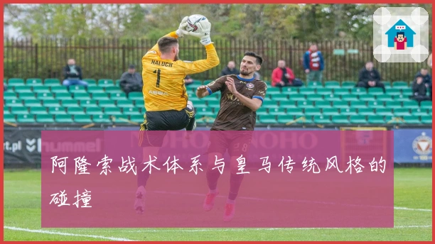阿隆索战术体系与皇马传统风格的碰撞