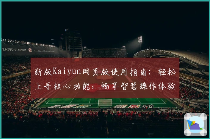 新版Kaiyun网页版使用指南：轻松上手核心功能，畅享智慧操作体验