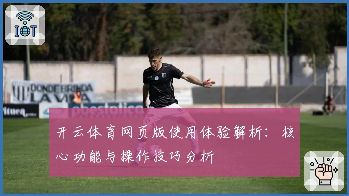 开云体育网页版使用体验解析:核心功能与操作技巧分析