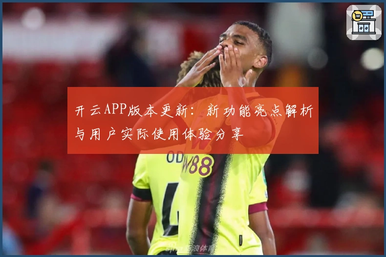 开云APP版本更新：新功能亮点解析与用户实际使用体验分享