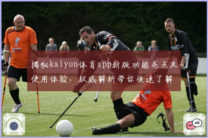 揭秘kaiyun体育app新版功能亮点及使用体验,权威解析带你快速了解核心优势