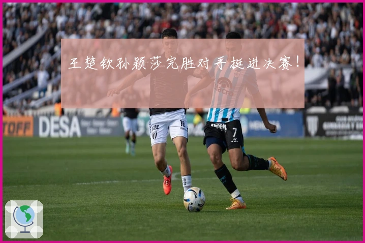 王楚钦孙颖莎完胜对手挺进决赛！
