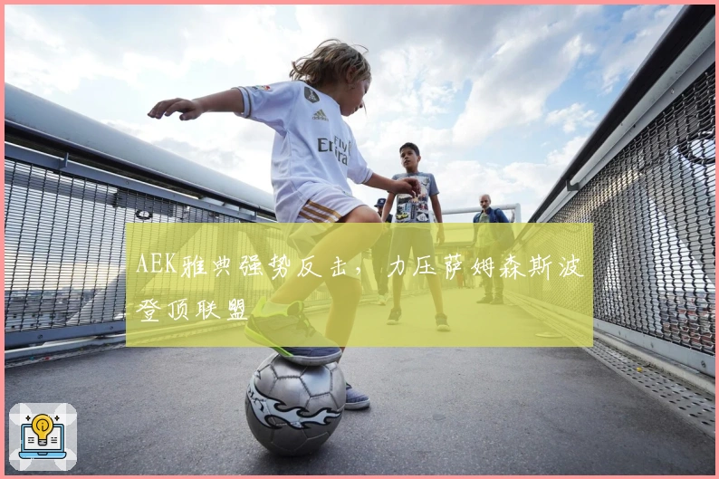 AEK雅典强势反击,力压萨姆森斯波登顶联盟